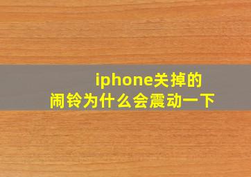 iphone关掉的闹铃为什么会震动一下