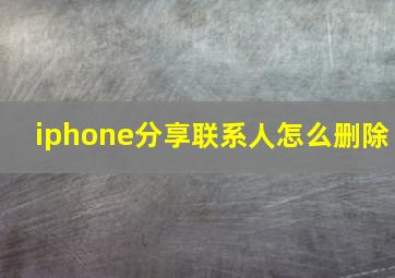 iphone分享联系人怎么删除