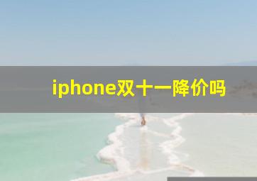 iphone双十一降价吗