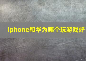 iphone和华为哪个玩游戏好