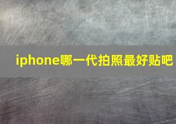 iphone哪一代拍照最好贴吧