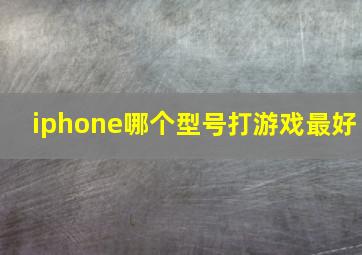 iphone哪个型号打游戏最好