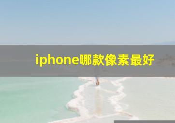 iphone哪款像素最好