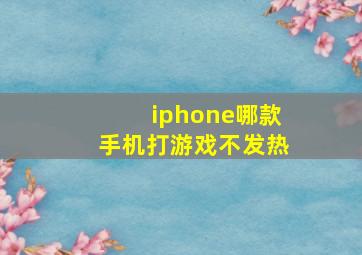 iphone哪款手机打游戏不发热