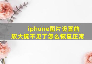 iphone图片设置的放大镜不见了怎么恢复正常