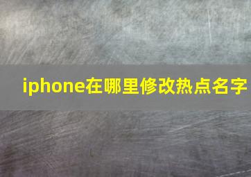 iphone在哪里修改热点名字