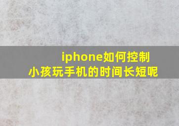 iphone如何控制小孩玩手机的时间长短呢