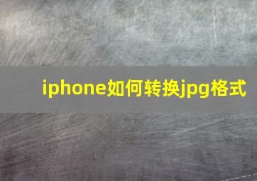 iphone如何转换jpg格式