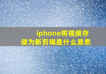 iphone将视频存储为新剪辑是什么意思