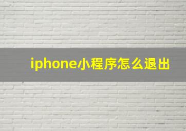 iphone小程序怎么退出