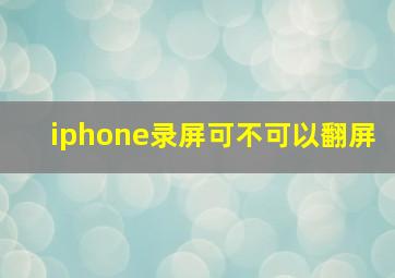 iphone录屏可不可以翻屏