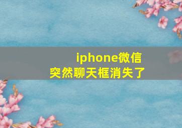 iphone微信突然聊天框消失了