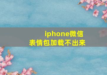 iphone微信表情包加载不出来