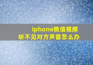 iphone微信视频听不见对方声音怎么办