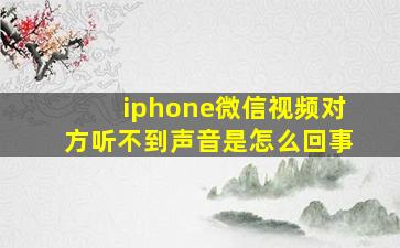 iphone微信视频对方听不到声音是怎么回事