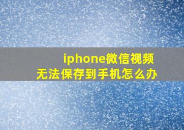 iphone微信视频无法保存到手机怎么办