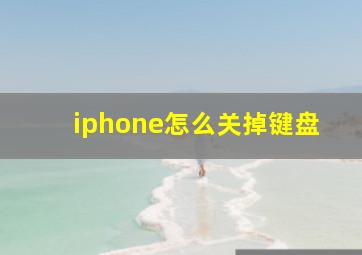 iphone怎么关掉键盘