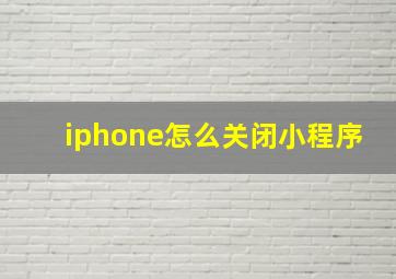 iphone怎么关闭小程序