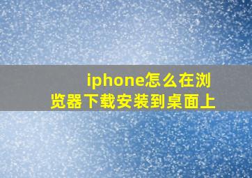 iphone怎么在浏览器下载安装到桌面上