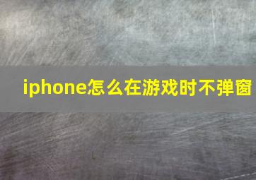 iphone怎么在游戏时不弹窗