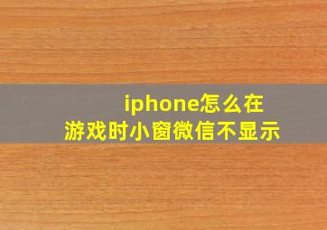 iphone怎么在游戏时小窗微信不显示