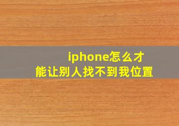 iphone怎么才能让别人找不到我位置