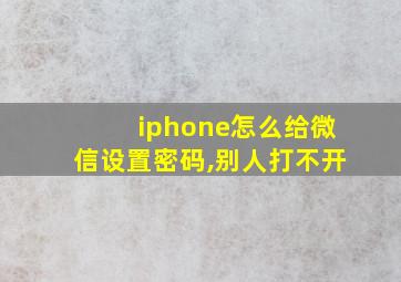 iphone怎么给微信设置密码,别人打不开