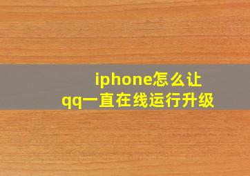 iphone怎么让qq一直在线运行升级