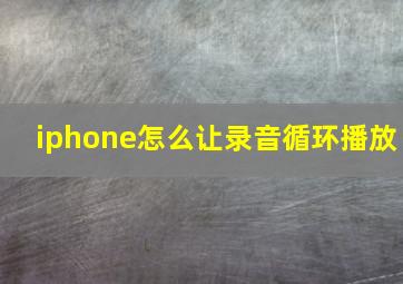 iphone怎么让录音循环播放