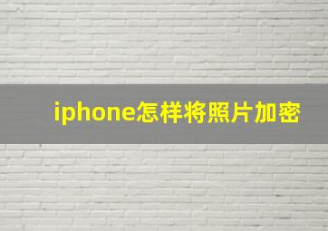 iphone怎样将照片加密