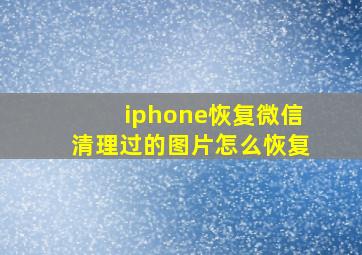 iphone恢复微信清理过的图片怎么恢复