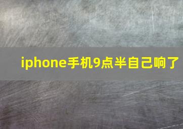 iphone手机9点半自己响了