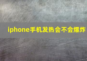 iphone手机发热会不会爆炸