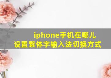 iphone手机在哪儿设置繁体字输入法切换方式