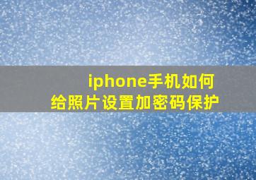 iphone手机如何给照片设置加密码保护