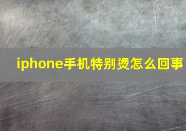 iphone手机特别烫怎么回事