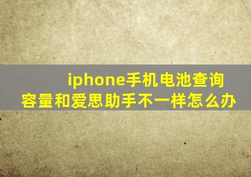 iphone手机电池查询容量和爱思助手不一样怎么办