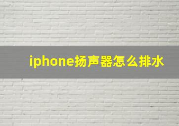 iphone扬声器怎么排水