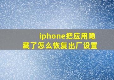 iphone把应用隐藏了怎么恢复出厂设置