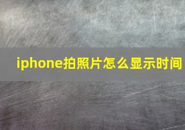 iphone拍照片怎么显示时间