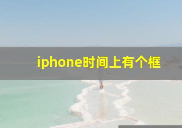 iphone时间上有个框