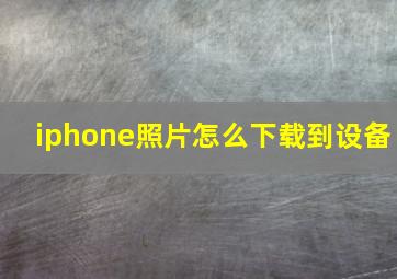 iphone照片怎么下载到设备