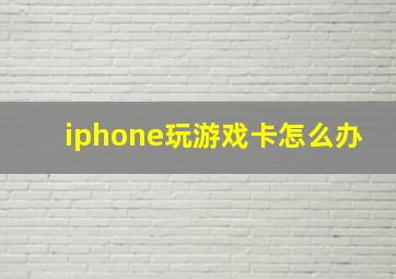 iphone玩游戏卡怎么办