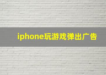 iphone玩游戏弹出广告