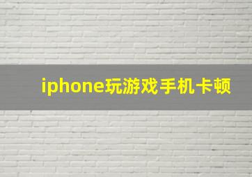 iphone玩游戏手机卡顿