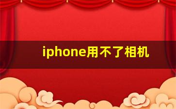 iphone用不了相机