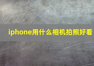 iphone用什么相机拍照好看