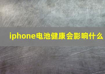 iphone电池健康会影响什么