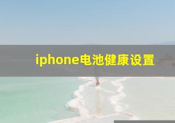 iphone电池健康设置