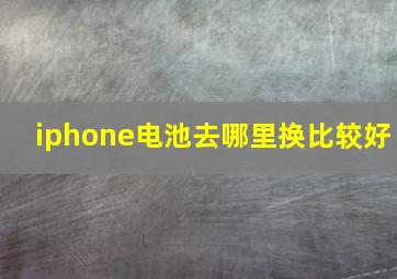 iphone电池去哪里换比较好